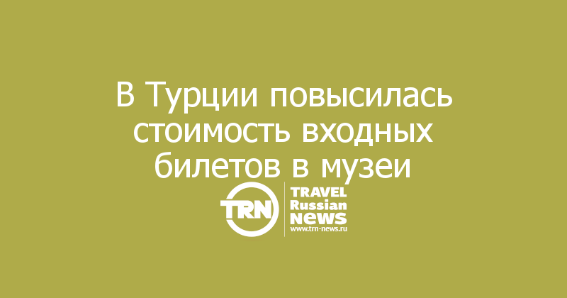В Турции повысилась стоимость входных билетов в музеи