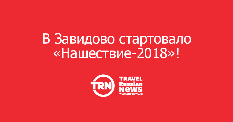 В Завидово стартовало «Нашествие-2018»! 
