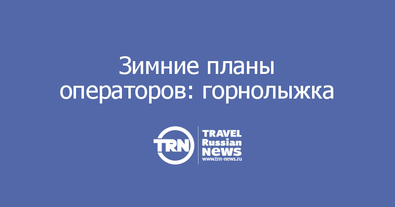 Зимние планы операторов: горнолыжка 