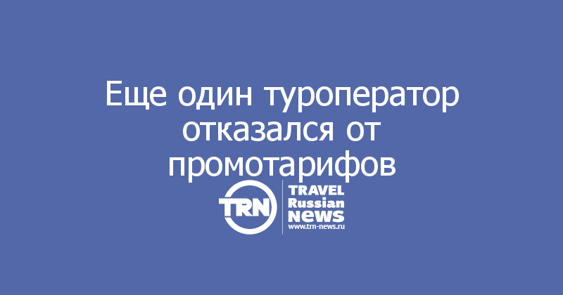 Еще один туроператор отказался от промотарифов 