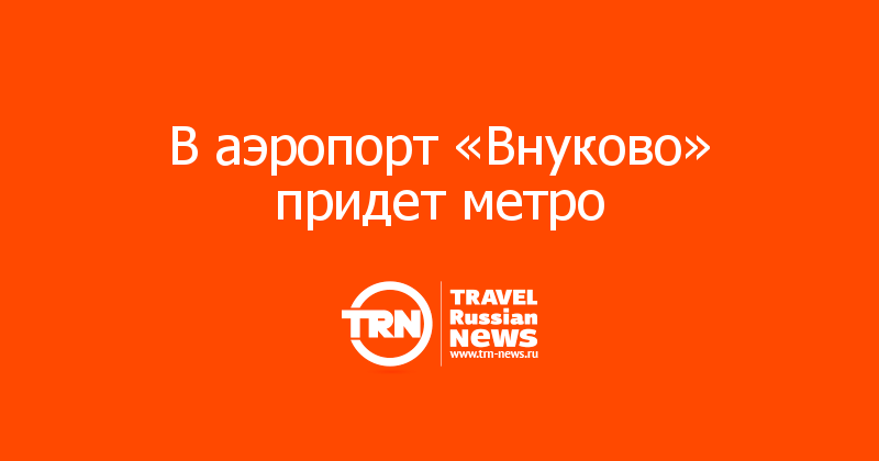 В аэропорт «Внуково» придет метро 