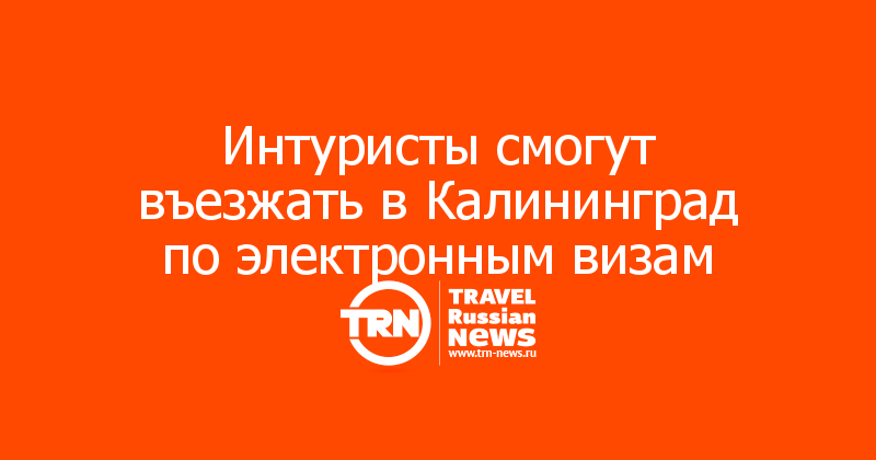 Интуристы смогут въезжать в Калининград по электронным визам
