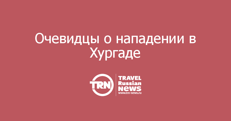 Очевидцы о нападении в Хургаде 