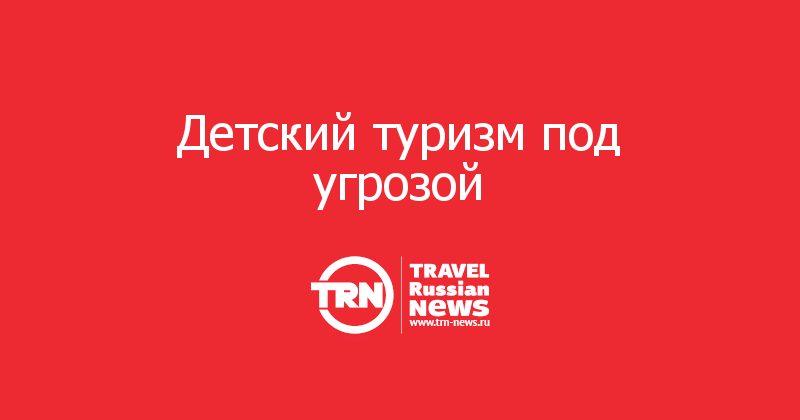 Детский туризм под угрозой