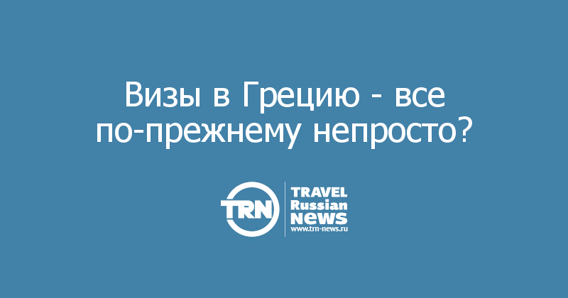 Визы в Грецию - все по-прежнему непросто? 