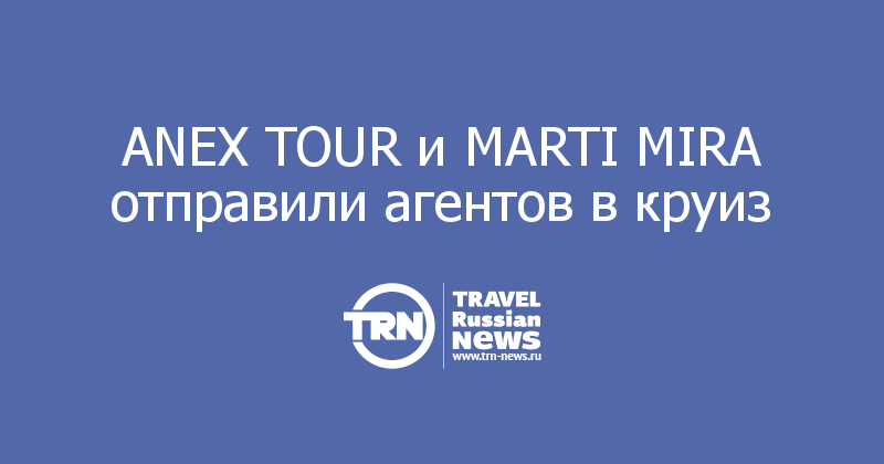 ANEX TOUR и MARTI MIRA отправили агентов в круиз 