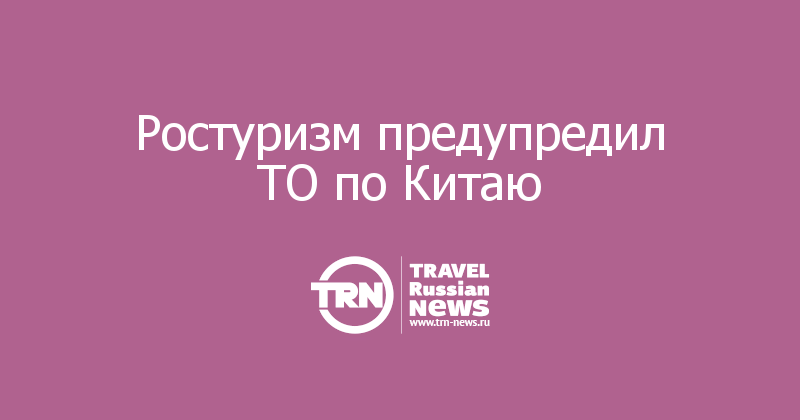 Ростуризм предупредил ТО по Китаю