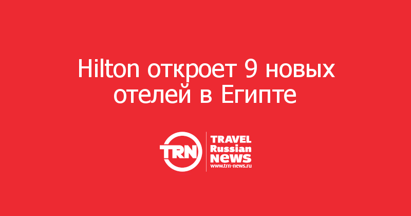 Hilton откроет 9 новых отелей в Египте   