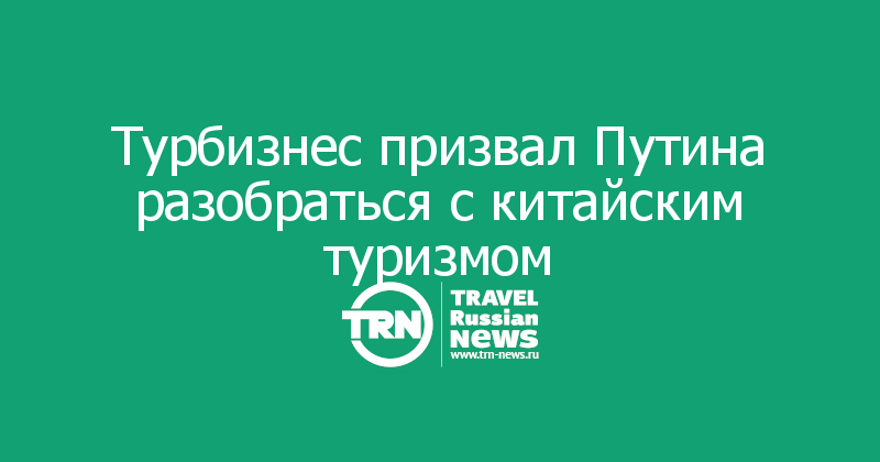 Турбизнес призвал Путина разобраться с китайским туризмом 