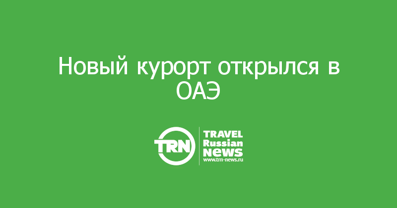 Новый курорт открылся в ОАЭ 