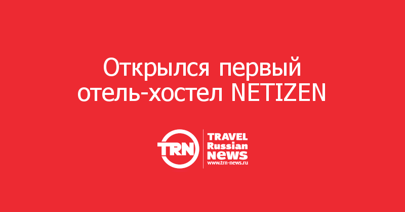 Открылся первый отель-хостел NETIZEN 