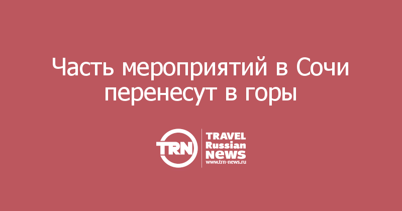 Часть мероприятий в Сочи перенесут в горы 