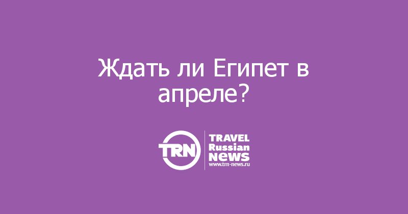 Ждать ли Египет в апреле?