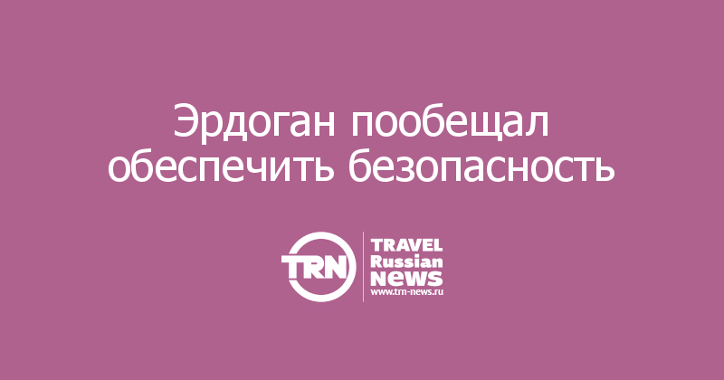 Эрдоган пообещал обеспечить безопасность