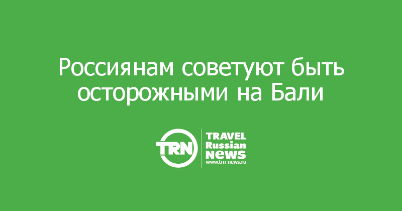Россиянам советуют быть осторожными на Бали  
