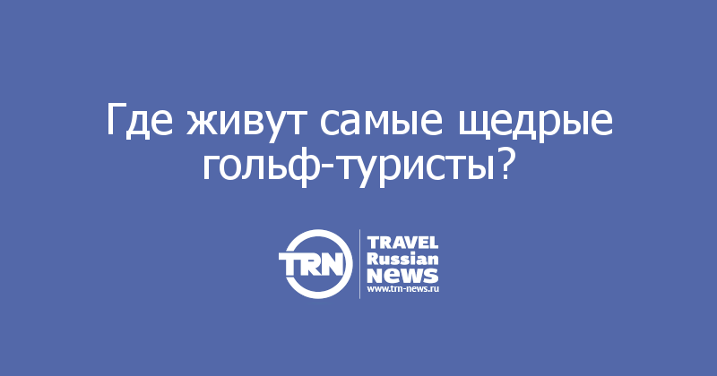 Где живут самые щедрые гольф-туристы?  