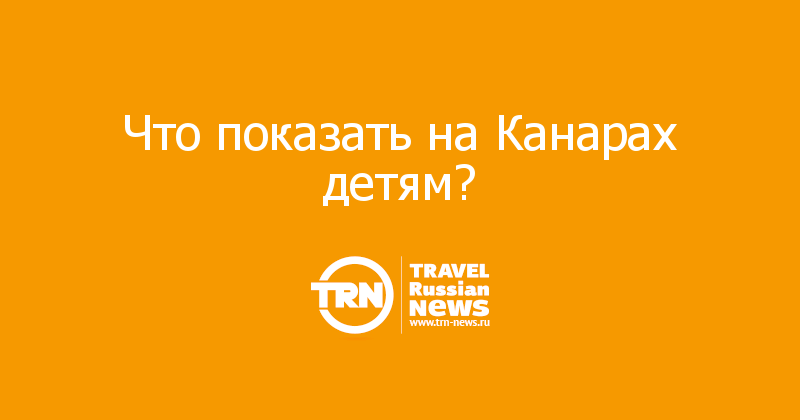 Что показать на Канарах детям?