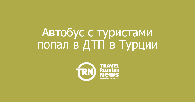Автобус с туристами попал в ДТП в Турции 