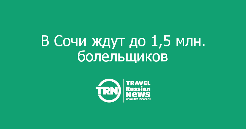 В Сочи ждут до 1,5 млн. болельщиков