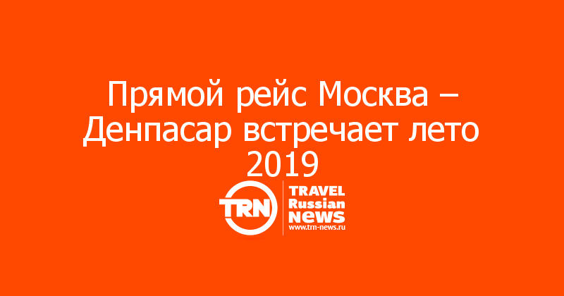 Прямой рейс Москва – Денпасар встречает лето 2019