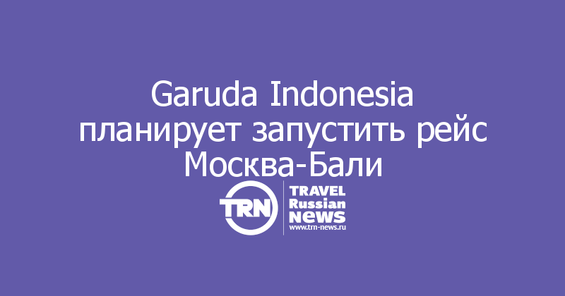 Garuda Indonesia планирует запустить рейс Москва-Бали