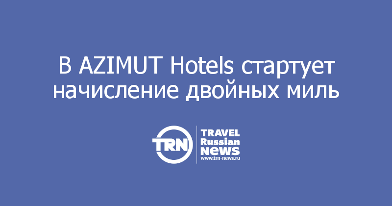  В AZIMUT Hotels стартует начисление двойных миль  