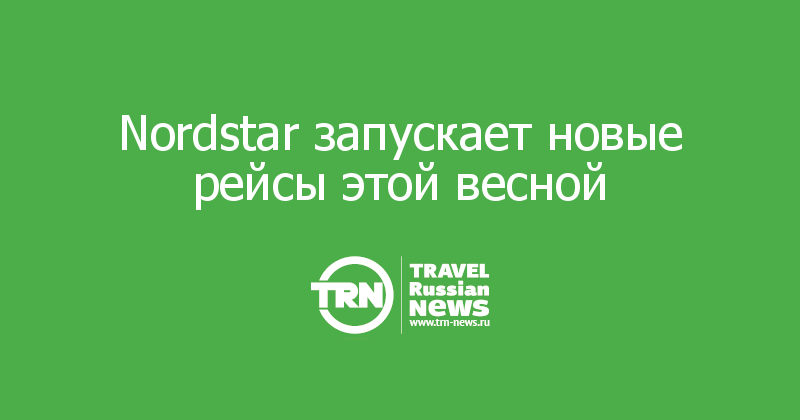 Nordstar запускает новые рейсы этой весной
