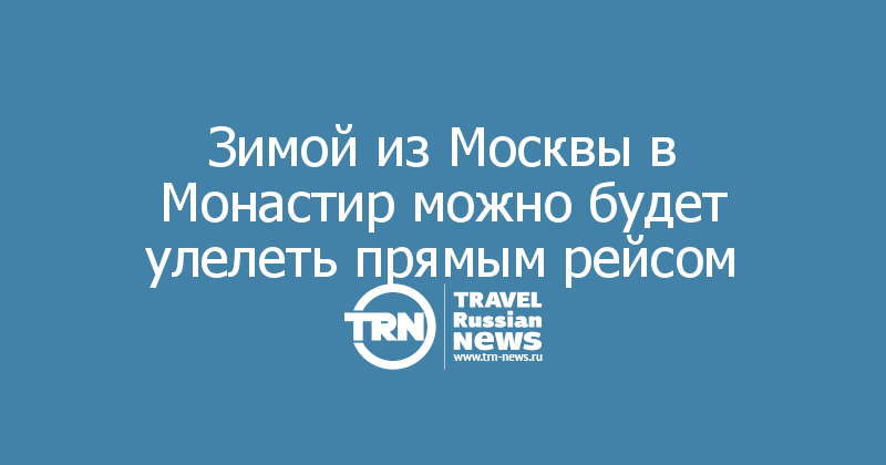 Зимой из Москвы в Монастир можно будет улелеть прямым рейсом 