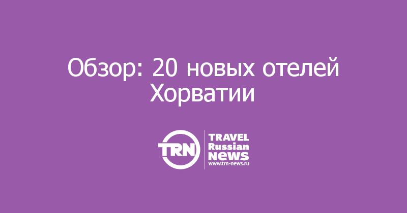 Обзор: 20 новых отелей Хорватии
