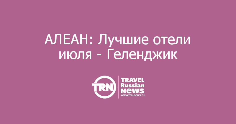 АЛЕАН: Лучшие отели июля - Геленджик