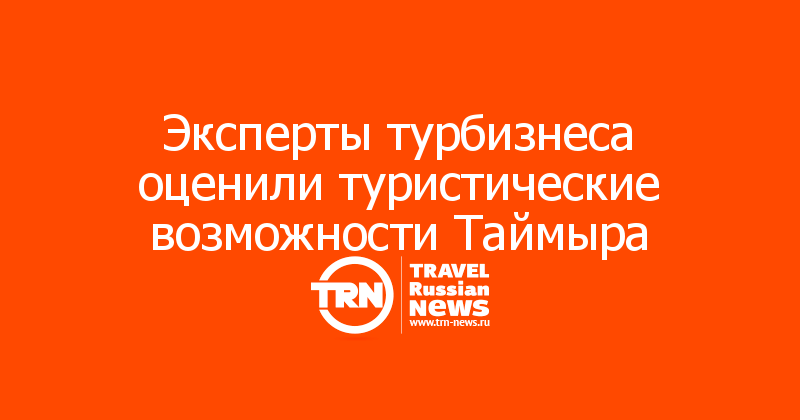 Эксперты турбизнеса оценили туристические возможности Таймыра