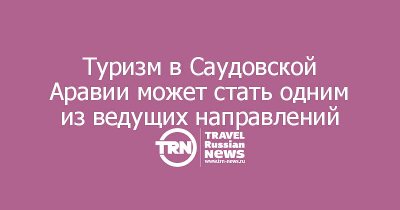 Туризм в Саудовской Аравии может стать одним из ведущих направлений
