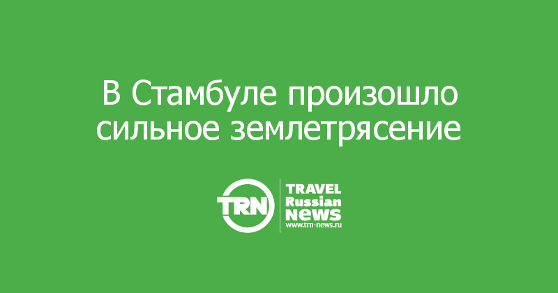 В Стамбуле произошло сильное землетрясение
