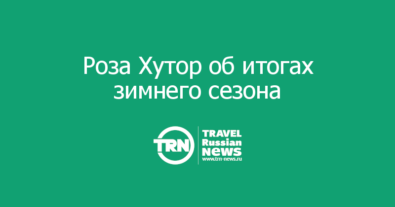 Роза Хутор об итогах зимнего сезона 