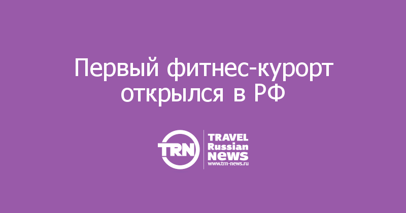 Первый фитнес-курорт открылся в РФ
