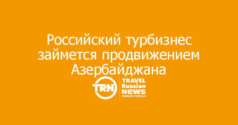 Российский турбизнес займется продвижением Азербайджана 