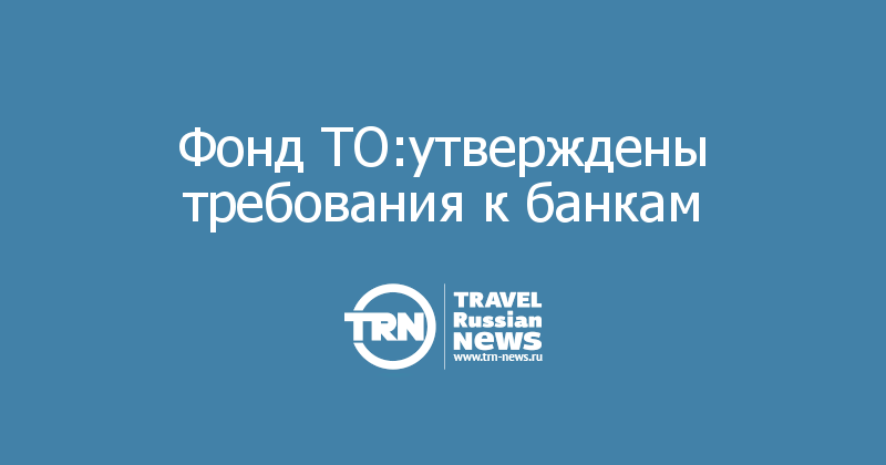 Фонд ТО:утверждены требования к банкам 
