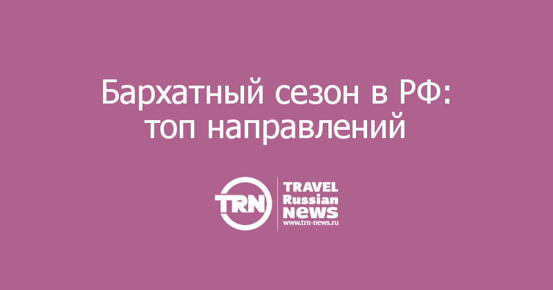 Бархатный сезон в РФ: топ направлений 