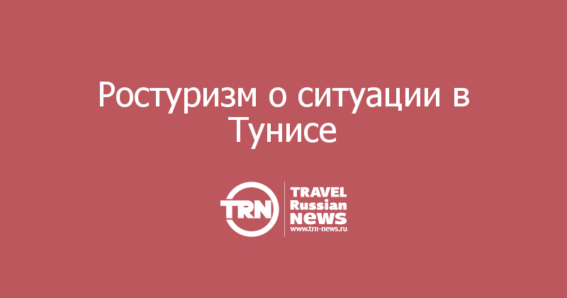 Ростуризм о ситуации в Тунисе