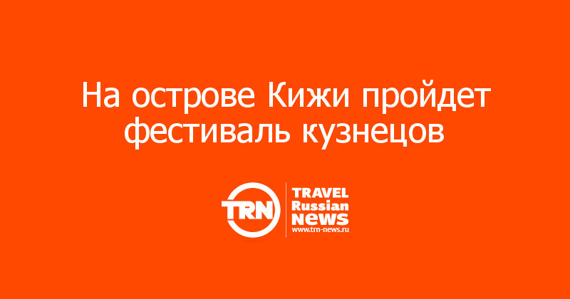 На острове Кижи пройдет фестиваль кузнецов