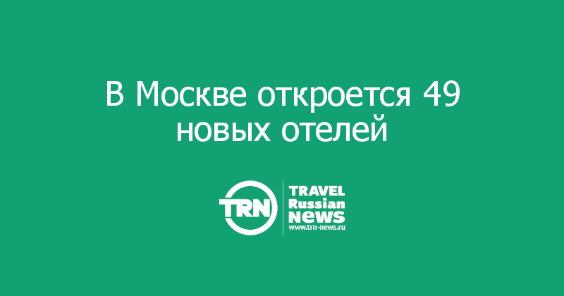 В Москве откроется 49 новых отелей