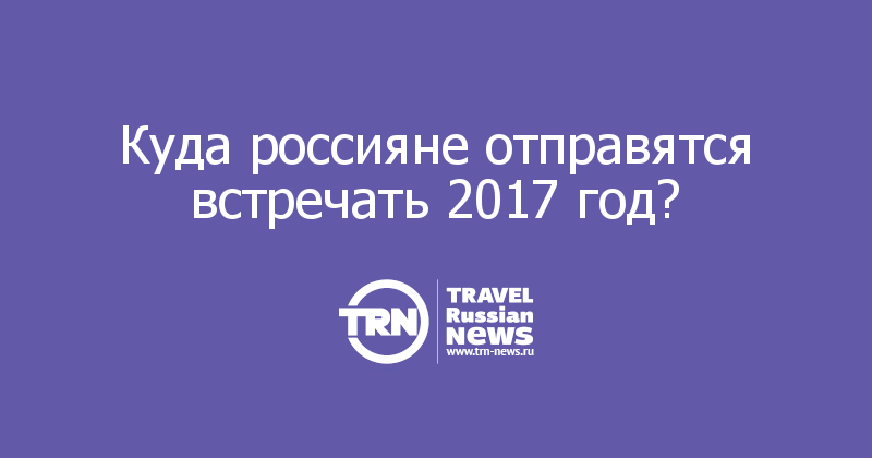 Куда россияне отправятся встречать 2017 год? 