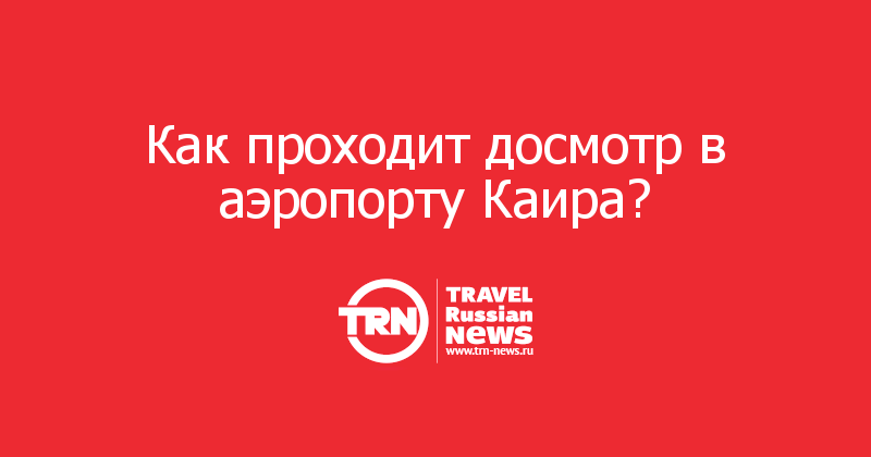 Как проходит досмотр в аэропорту Каира? 