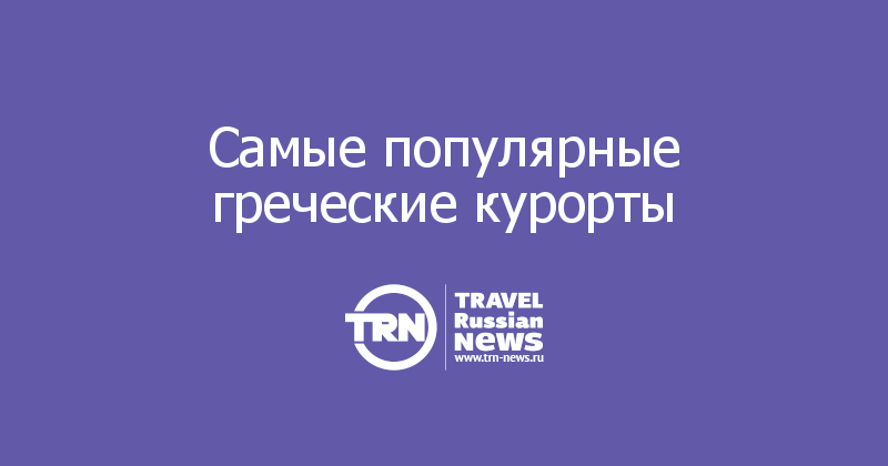 Самые популярные греческие курорты  