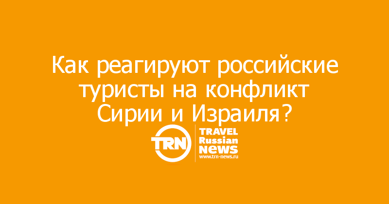 Как реагируют российские туристы на конфликт Сирии и Израиля? 