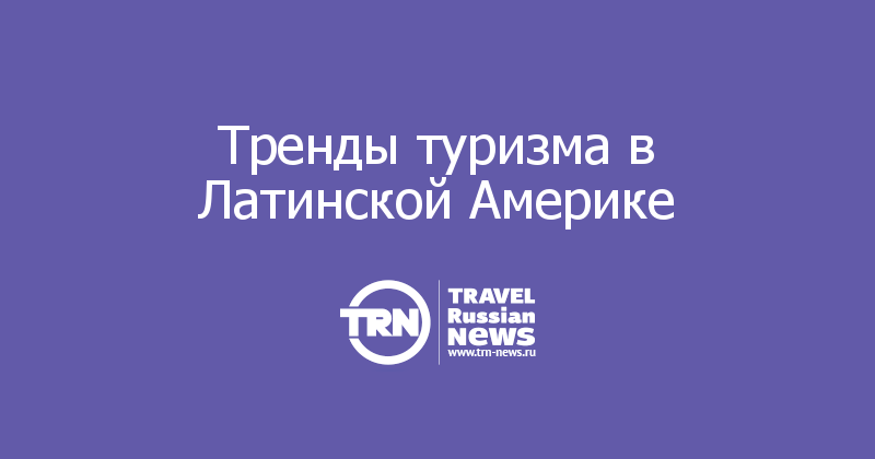 Тренды туризма в Латинской Америке  