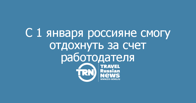 С 1 января россияне смогу отдохнуть за счет работодателя