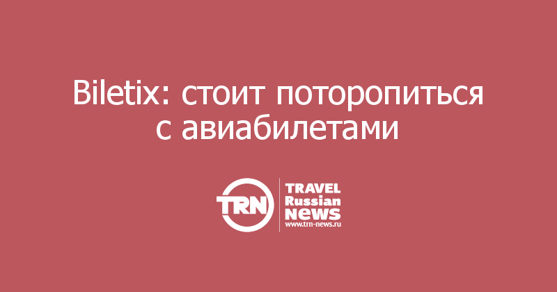 Biletix: стоит поторопиться с авиабилетами   
