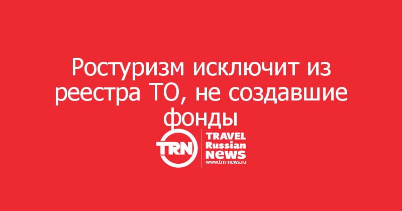 Ростуризм исключит из реестра ТО, не создавшие фонды 