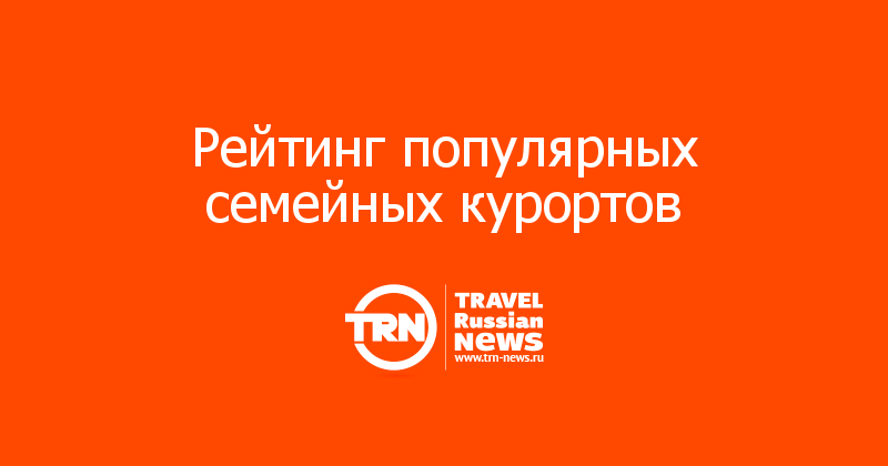 Рейтинг популярных семейных курортов 